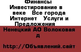 Финансы. Инвестирование в 21 веке - Все города Интернет » Услуги и Предложения   . Ненецкий АО,Волоковая д.
